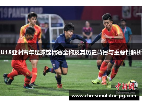 U18亚洲青年足球锦标赛全称及其历史背景与重要性解析