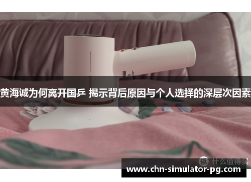 黄海诚为何离开国乒 揭示背后原因与个人选择的深层次因素