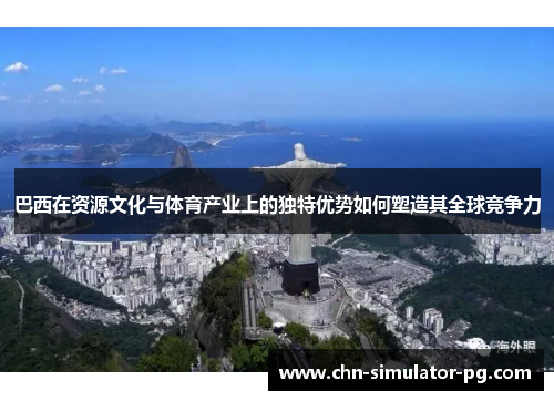 巴西在资源文化与体育产业上的独特优势如何塑造其全球竞争力