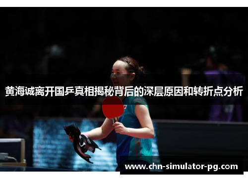 黄海诚离开国乒真相揭秘背后的深层原因和转折点分析