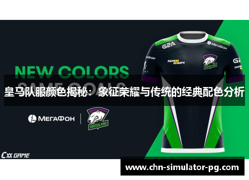 皇马队服颜色揭秘：象征荣耀与传统的经典配色分析