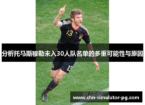 分析托马斯穆勒未入30人队名单的多重可能性与原因