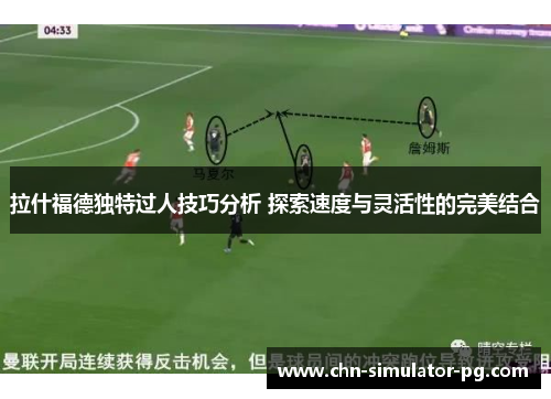 拉什福德独特过人技巧分析 探索速度与灵活性的完美结合