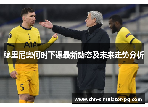 穆里尼奥何时下课最新动态及未来走势分析