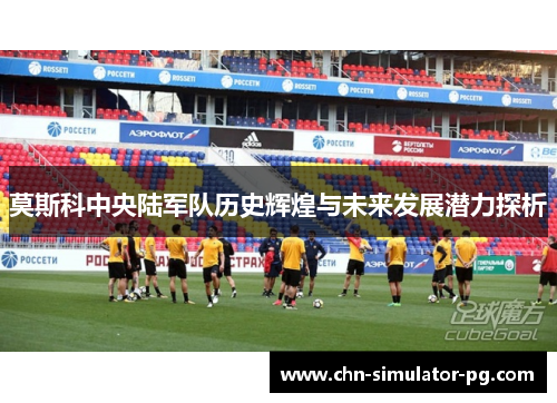 莫斯科中央陆军队历史辉煌与未来发展潜力探析