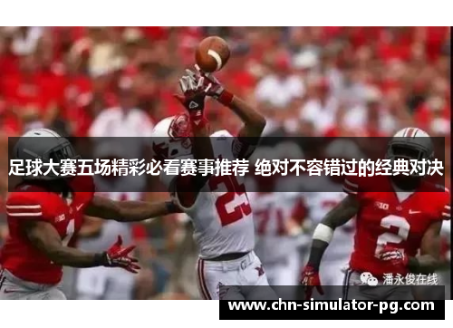 足球大赛五场精彩必看赛事推荐 绝对不容错过的经典对决 足球大赛五场精彩必看赛事推荐 绝对不容错过的经典对决