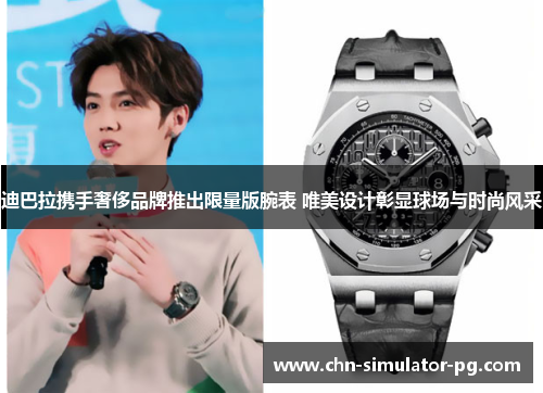 迪巴拉携手奢侈品牌推出限量版腕表 唯美设计彰显球场与时尚风采 迪巴拉携手奢侈品牌推出限量版腕表 唯美设计彰显球场与时尚风采