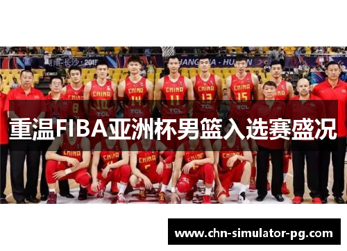 重温FIBA亚洲杯男篮入选赛盛况