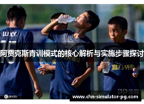 阿贾克斯青训模式的核心解析与实施步骤探讨