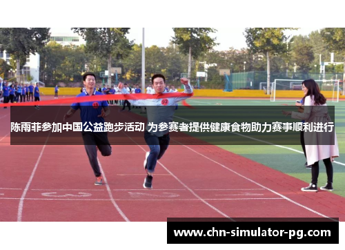 陈雨菲参加中国公益跑步活动 为参赛者提供健康食物助力赛事顺利进行