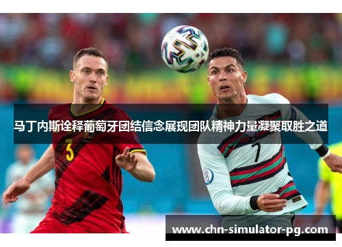 马丁内斯诠释葡萄牙团结信念展现团队精神力量凝聚取胜之道