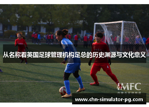 从名称看英国足球管理机构足总的历史渊源与文化意义