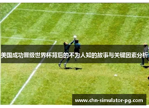 美国成功晋级世界杯背后的不为人知的故事与关键因素分析 美国成功晋级世界杯背后的不为人知的故事与关键因素分析