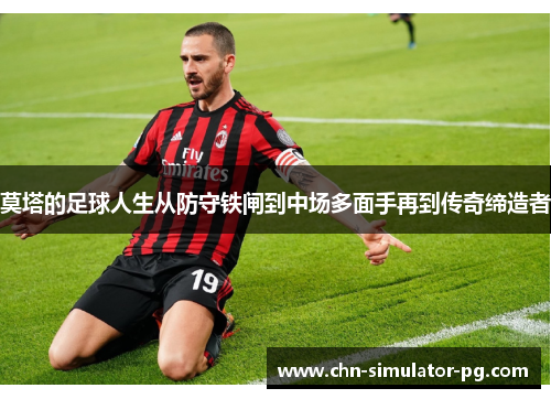 莫塔的足球人生从防守铁闸到中场多面手再到传奇缔造者