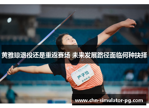 黄雅琼退役还是重返赛场 未来发展路径面临何种抉择 黄雅琼退役还是重返赛场 未来发展路径面临何种抉择