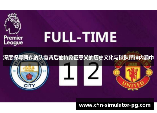 深度探寻阿森纳队徽背后独特象征意义的历史文化与球队精神内涵中