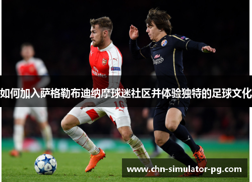 如何加入萨格勒布迪纳摩球迷社区并体验独特的足球文化