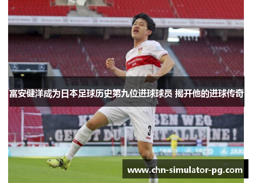 富安健洋成为日本足球历史第九位进球球员 揭开他的进球传奇