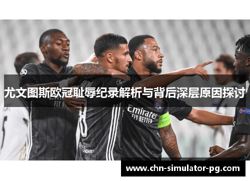 尤文图斯欧冠耻辱纪录解析与背后深层原因探讨