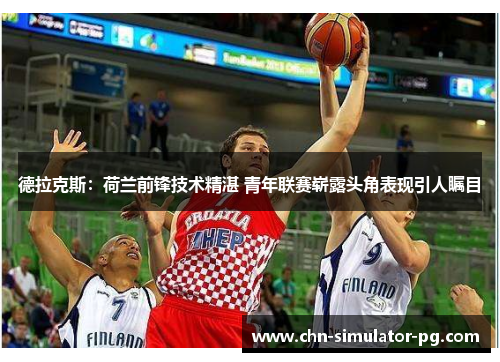 德拉克斯：荷兰前锋技术精湛 青年联赛崭露头角表现引人瞩目