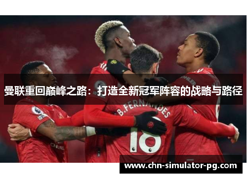 曼联重回巅峰之路：打造全新冠军阵容的战略与路径