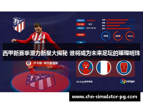 西甲新赛季潜力新星大揭秘 谁将成为未来足坛的璀璨明珠
