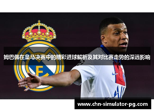 姆巴佩在皇马决赛中的精彩进球解析及其对比赛走势的深远影响