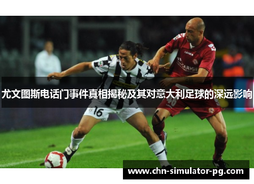 尤文图斯电话门事件真相揭秘及其对意大利足球的深远影响