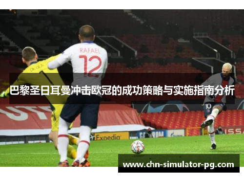 巴黎圣日耳曼冲击欧冠的成功策略与实施指南分析