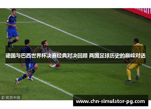 德国与巴西世界杯决赛经典对决回顾 两国足球历史的巅峰对话