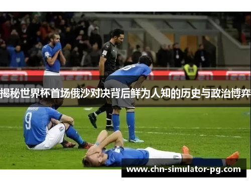 揭秘世界杯首场俄沙对决背后鲜为人知的历史与政治博弈