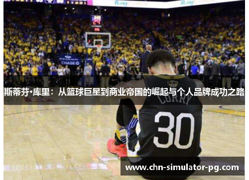 斯蒂芬·库里：从篮球巨星到商业帝国的崛起与个人品牌成功之路