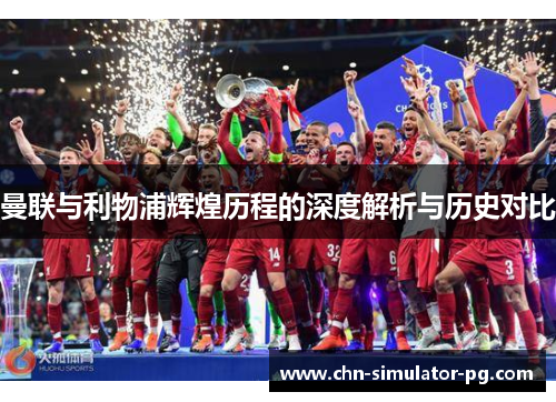 曼联与利物浦辉煌历程的深度解析与历史对比 曼联与利物浦辉煌历程的深度解析与历史对比