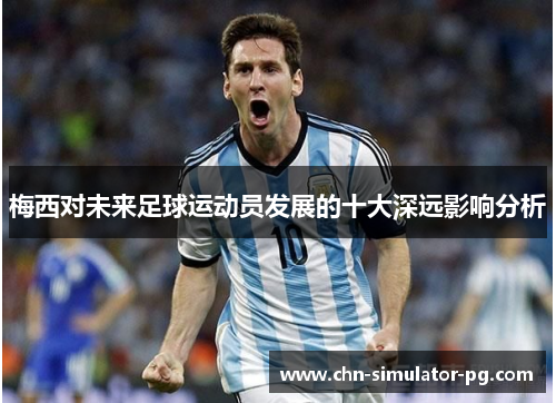 梅西对未来足球运动员发展的十大深远影响分析