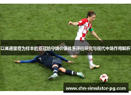 以莫德里奇为样本的亚冠防守端价值体系评估研究与现代中场作用解析