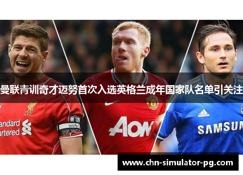 曼联青训奇才迈努首次入选英格兰成年国家队名单引关注