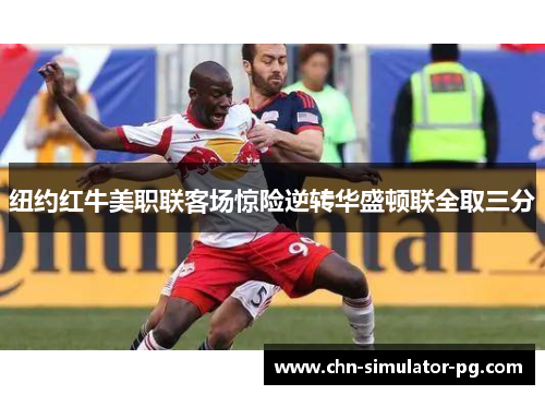 纽约红牛美职联客场惊险逆转华盛顿联全取三分