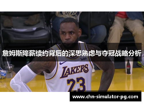 詹姆斯降薪续约背后的深思熟虑与夺冠战略分析