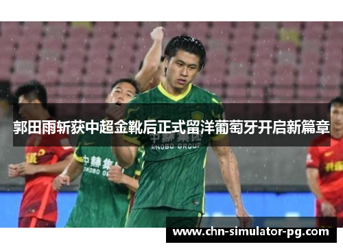 郭田雨斩获中超金靴后正式留洋葡萄牙开启新篇章