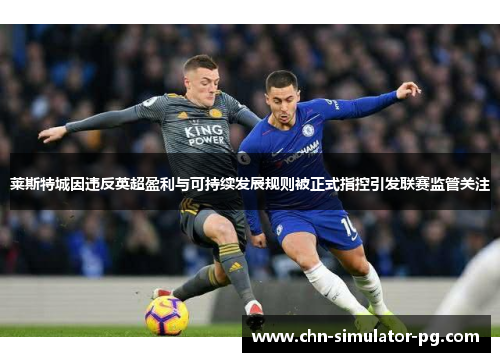 莱斯特城因违反英超盈利与可持续发展规则被正式指控引发联赛监管关注 莱斯特城因违反英超盈利与可持续发展规则被正式指控引发联赛监管关注