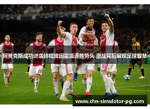 阿贾克斯成功逆袭终结埃因霍温连胜势头 激战背后展现足球智慧 阿贾克斯成功逆袭终结埃因霍温连胜势头 激战背后展现足球智慧