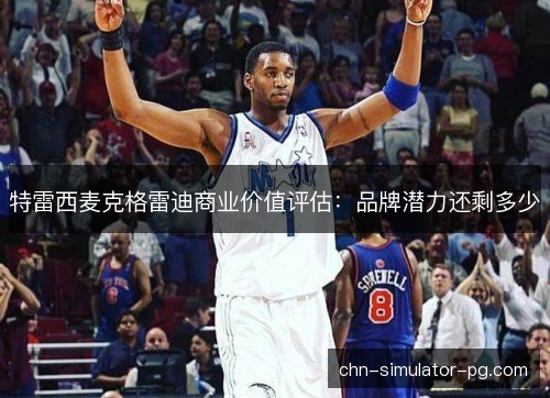 特雷西麦克格雷迪商业价值评估：品牌潜力还剩多少