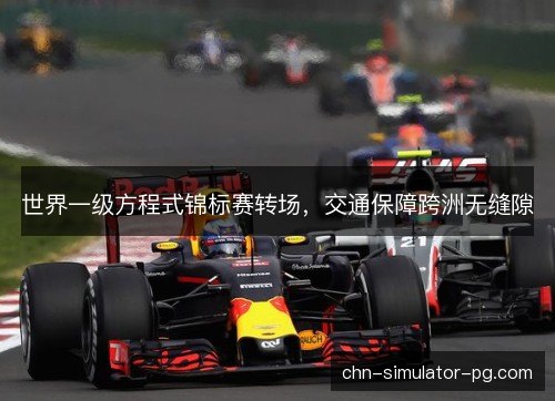 世界一级方程式锦标赛转场,交通保障跨洲无缝隙 世界一级方程式锦标赛转场,交通保障跨洲无缝隙